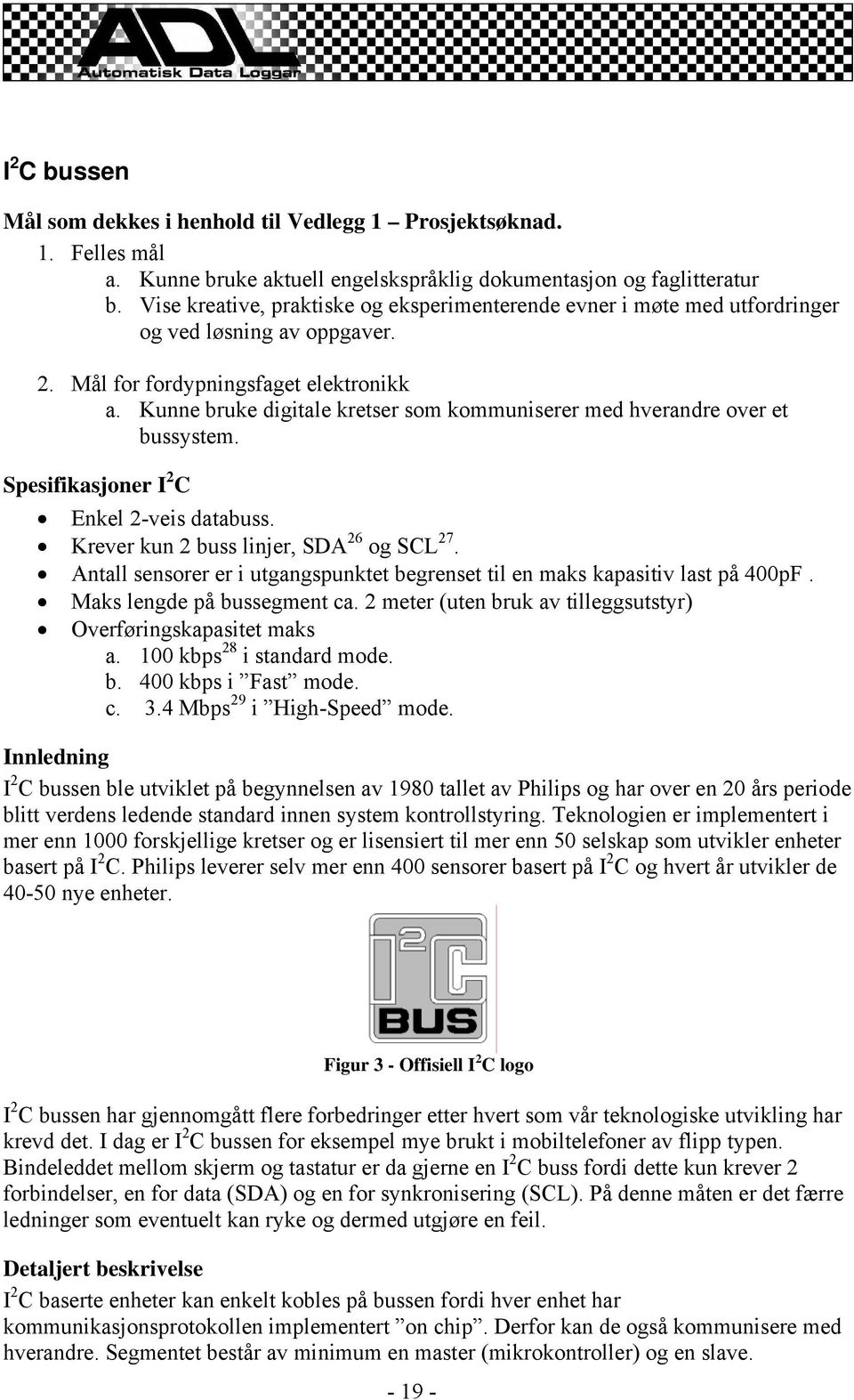 Kunne bruke digitale kretser som kommuniserer med hverandre over et bussystem. Spesifikasjoner I 2 C Enkel 2-veis databuss. Krever kun 2 buss linjer, SDA 26 og SCL 27.