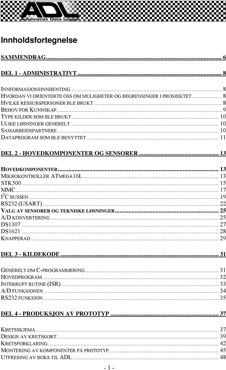 .. 13 HOVEDKOMPONENTER... 13 MIKROKONTROLLER ATMEGA16L... 13 STK500... 15 MMC... 17 2 I C BUSSEN... 19 RS232 (USART)... 22 VALG AV SENSORER OG TEKNISKE LØSNINGER... 25 A/D KONVERTERING... 25 DS1307.