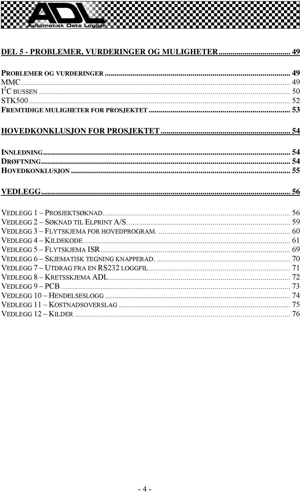 .. 56 VEDLEGG 2 SØKNAD TIL ELPRINT A/S... 59 VEDLEGG 3 FLYTSKJEMA FOR HOVEDPROGRAM.... 60 VEDLEGG 4 KILDEKODE... 61 VEDLEGG 5 FLYTSKJEMA ISR.