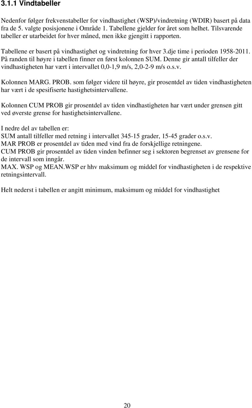 På randen til høyre i tabellen finner en først kolonnen SUM. Denne gir antall tilfeller der vindhastigheten har vært i intervallet 0,0-1,9 m/s, 2,0-2-9 m/s o.s.v. Kolonnen MARG. PROB.