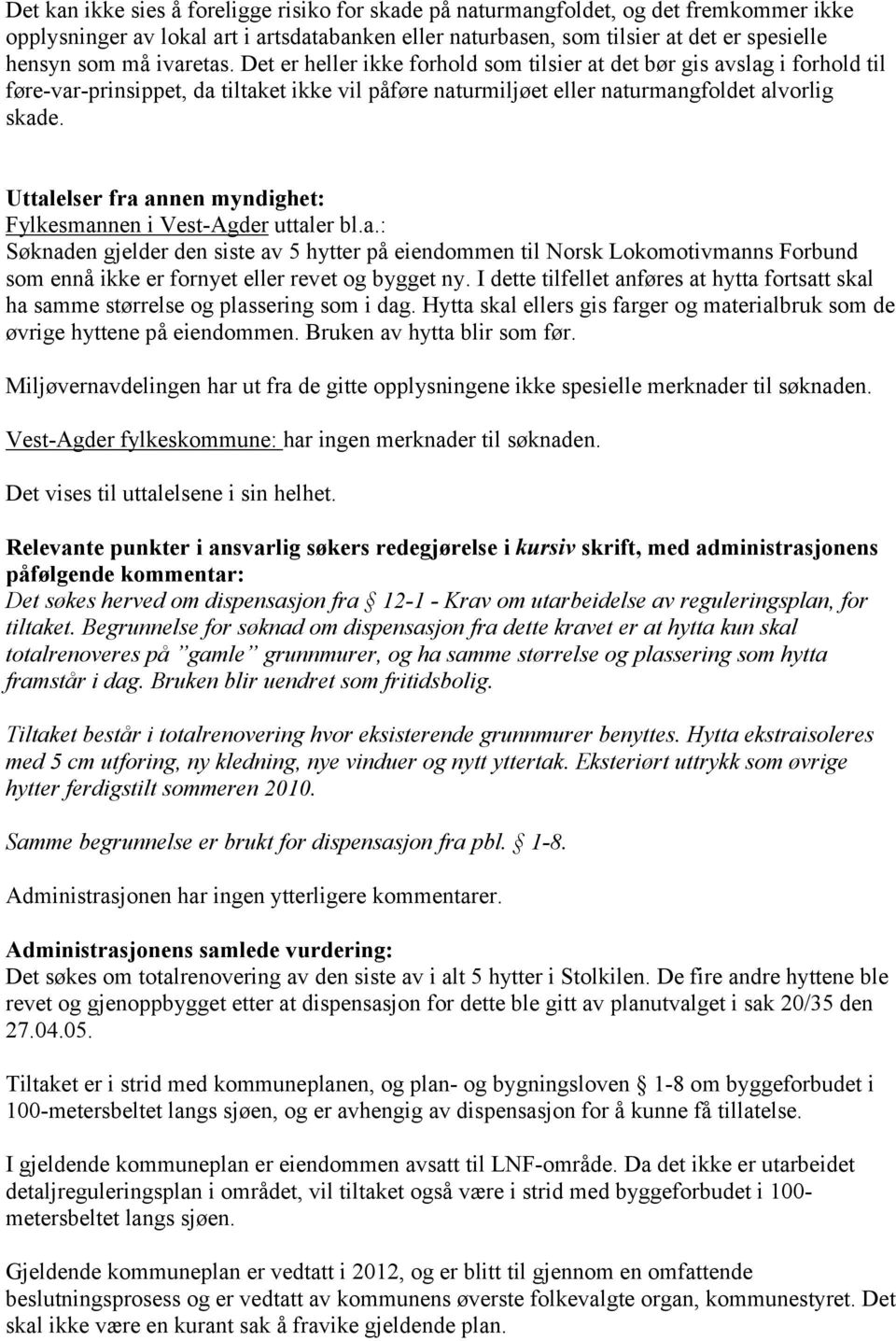 Uttalelser fra annen myndighet: Fylkesmannen i Vest-Agder uttaler bl.a.: Søknaden gjelder den siste av 5 hytter på eiendommen til Norsk Lokomotivmanns Forbund som ennå ikke er fornyet eller revet og bygget ny.