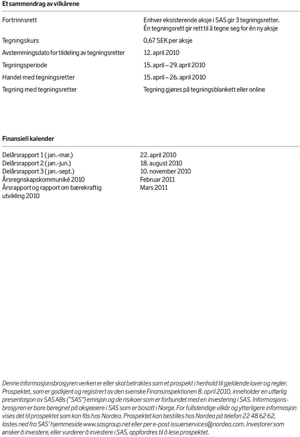 april 2010 Tegning gjøres på tegningsblankett eller online Finansiell kalender Delårsrapport 1 ( jan.-mar.) 22. april 2010 Delårsrapport 2 ( jan.-jun.) 18. august 2010 Delårsrapport 3 ( jan.-sept.