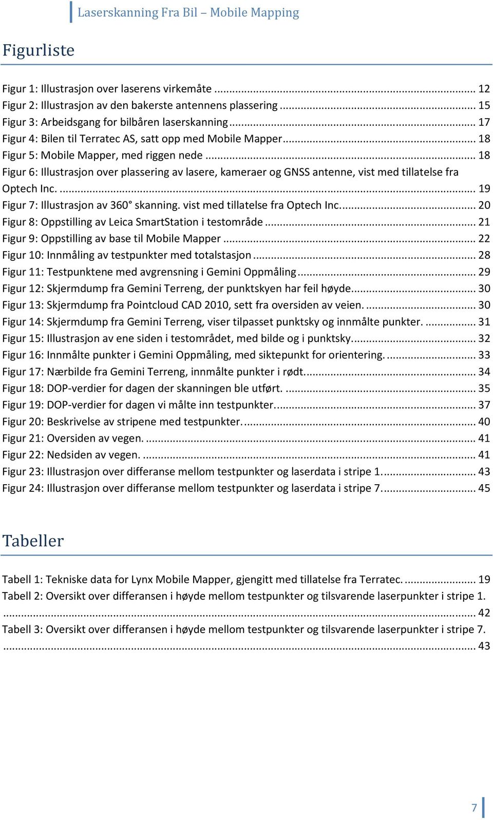 .. 18 Figur 6: Illustrasjon over plassering av lasere, kameraer og GNSS antenne, vist med tillatelse fra Optech Inc.... 19 Figur 7: Illustrasjon av 360 skanning. vist med tillatelse fra Optech Inc.... 20 Figur 8: Oppstilling av Leica SmartStation i testområde.