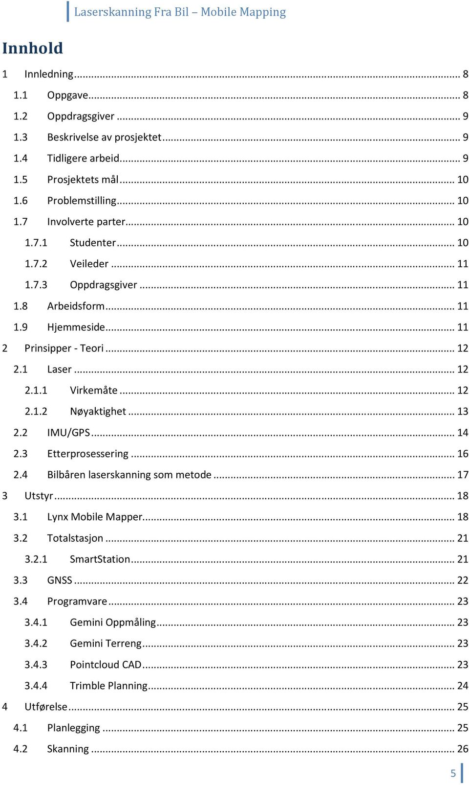 .. 13 2.2 IMU/GPS... 14 2.3 Etterprosessering... 16 2.4 Bilbåren laserskanning som metode... 17 3 Utstyr... 18 3.1 Lynx Mobile Mapper... 18 3.2 Totalstasjon... 21 3.2.1 SmartStation... 21 3.3 GNSS.