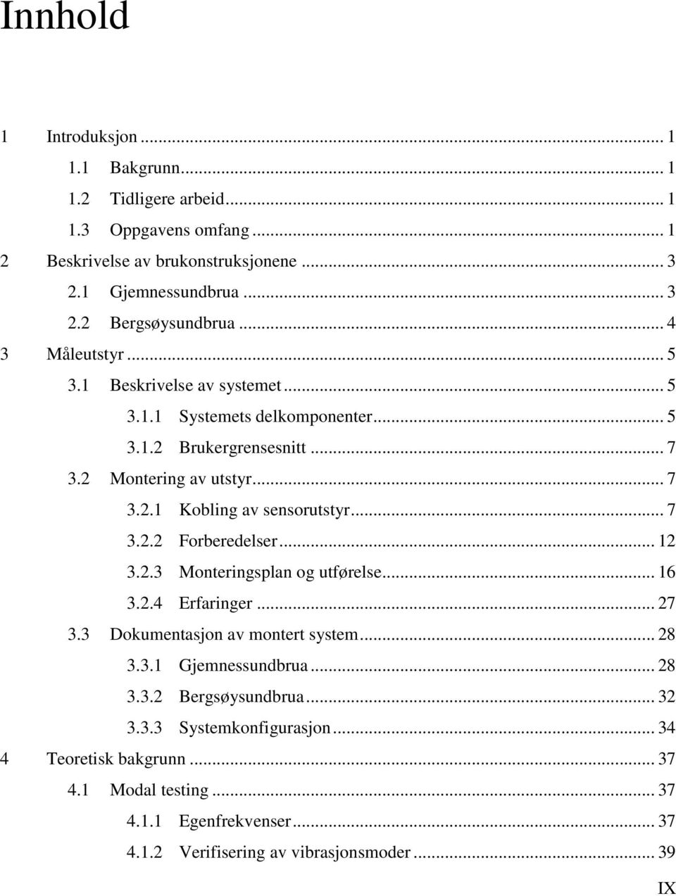 .. 7 3.2.2 Forberedelser... 12 3.2.3 Monteringsplan og utførelse... 16 3.2.4 Erfaringer... 27 3.3 Dokumentasjon av montert system... 28 3.3.1 Gjemnessundbrua... 28 3.3.2 Bergsøysundbrua.