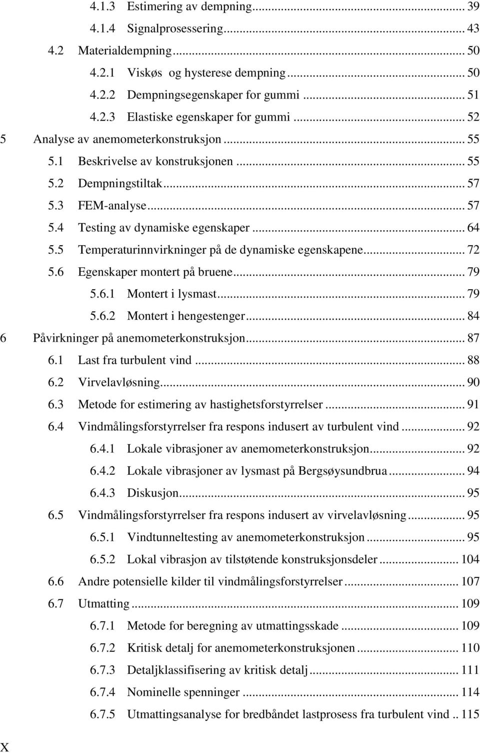 5 Temperaturinnvirkninger på de dynamiske egenskapene... 72 5.6 Egenskaper montert på bruene... 79 5.6.1 Montert i lysmast... 79 5.6.2 Montert i hengestenger.