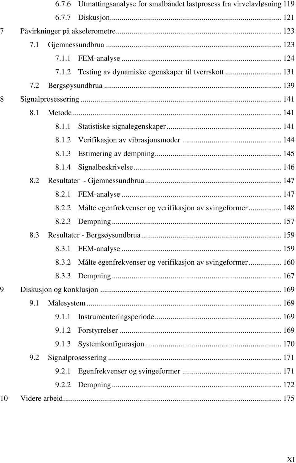 .. 145 8.1.4 Signalbeskrivelse... 146 8.2 Resultater - Gjemnessundbrua... 147 8.2.1 FEM-analyse... 147 8.2.2 Målte egenfrekvenser og verifikasjon av svingeformer... 148 8.2.3 Dempning... 157 8.