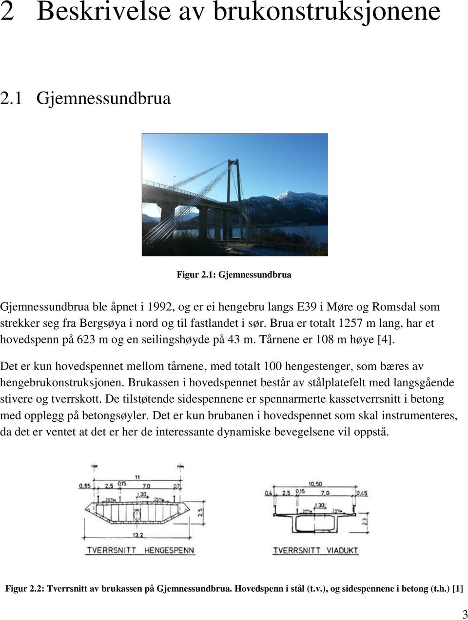 Brua er totalt 1257 m lang, har et hovedspenn på 623 m og en seilingshøyde på 43 m. Tårnene er 108 m høye [4].