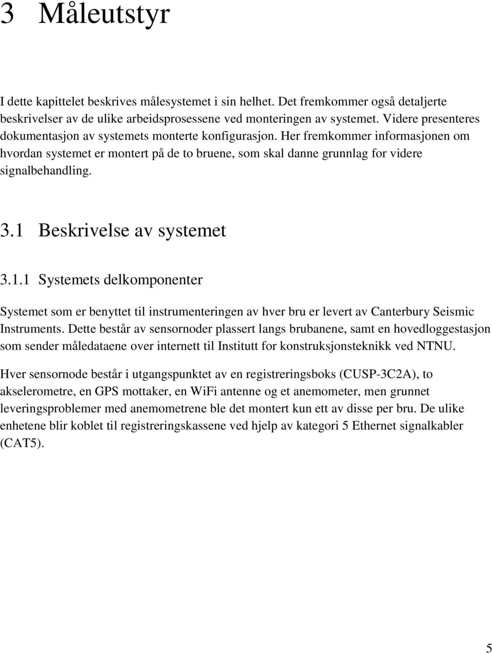 3.1 Beskrivelse av systemet 3.1.1 Systemets delkomponenter Systemet som er benyttet til instrumenteringen av hver bru er levert av Canterbury Seismic Instruments.