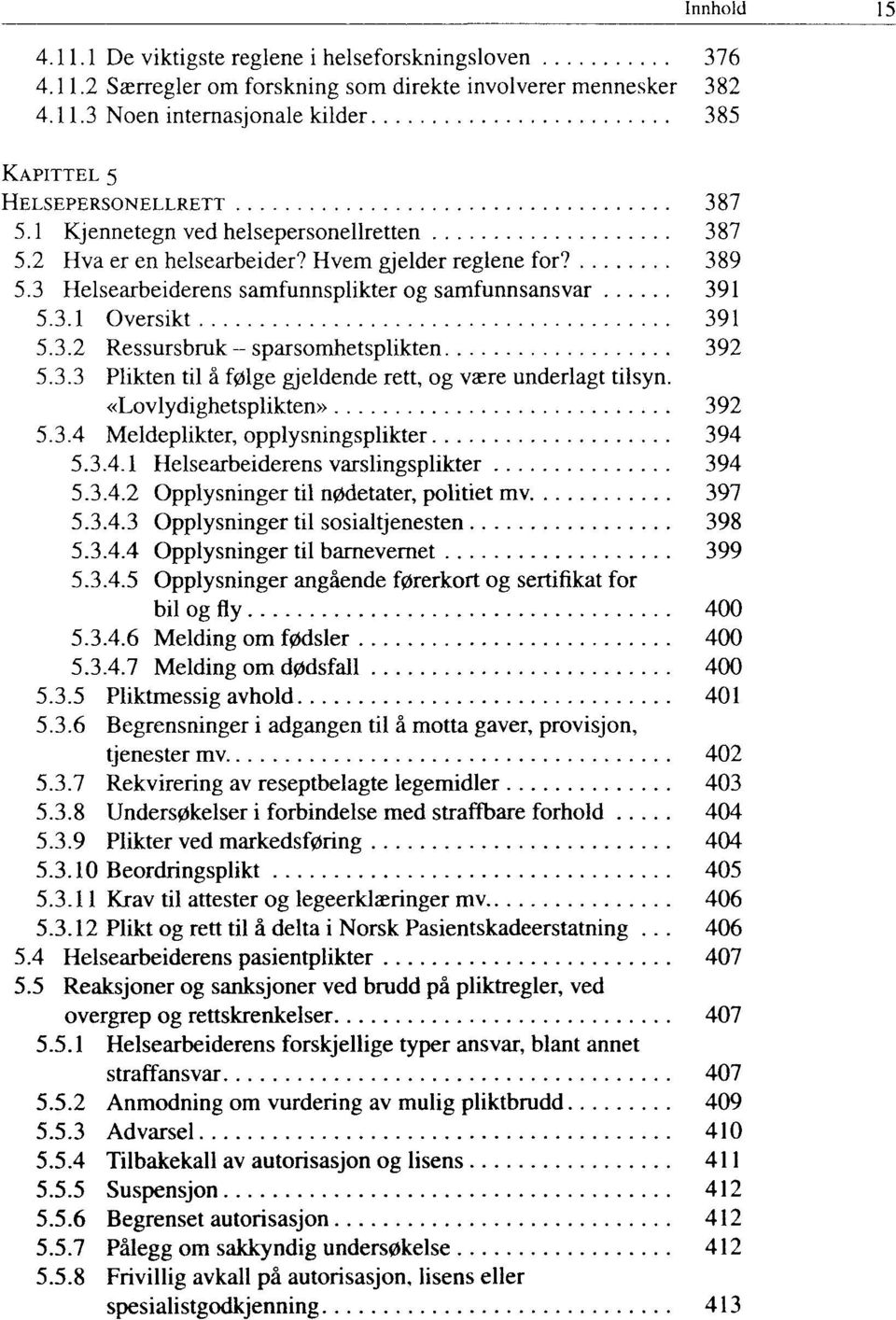 3.3 Plikten til å følge gjeldende rett, og være underlagt tilsyn. «Lovlydighetsplikten» 392 5.3.4 Meldeplikter, opplysningsplikter 394 5.3.4.1 Helsearbeiderens varslingsplikter 394 5.3.4.2 Opplysninger til nødetater, politiet mv 397 5.