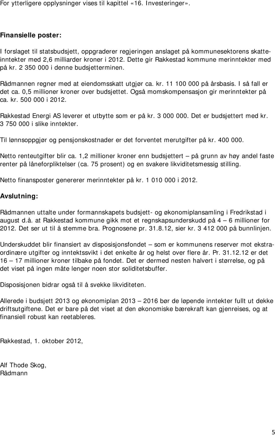 Dette gir Rakkestad kommune merinntekter med på kr. 2 350 000 i denne budsjetterminen. Rådmannen regner med at eiendomsskatt utgjør ca. kr. 11 100 000 på årsbasis. I så fall er det ca.