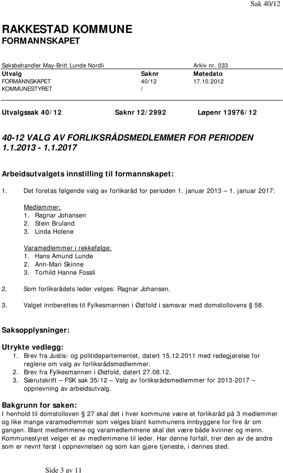 Det foretas følgende valg av forliksråd for perioden 1. januar 2013 1. januar 2017: Medlemmer: 1. Ragnar Johansen 2. Stein Bruland 3. Linda Holene Varamedlemmer i rekkefølge: 1. Hans Amund Lunde 2.