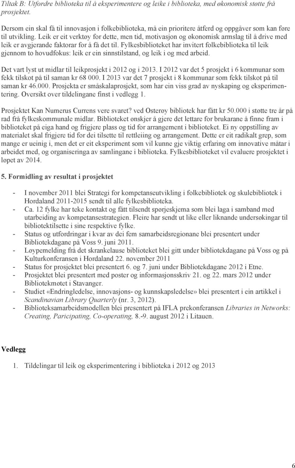 Leik er eit verktøy for dette, men tid, motivasjon og økonomisk armslag til å drive med leik er avgjerande faktorar for å få det til.