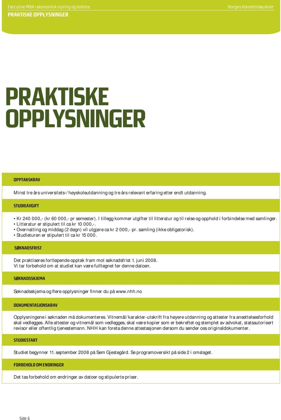 Litteratur er stipulert til ca kr 10 000,-. Overnatting og middag (2 døgn) vil utgjøre ca kr 2 000,- pr. samling (ikke obligatorisk). Studieturen er stipulert til ca kr 15 000.