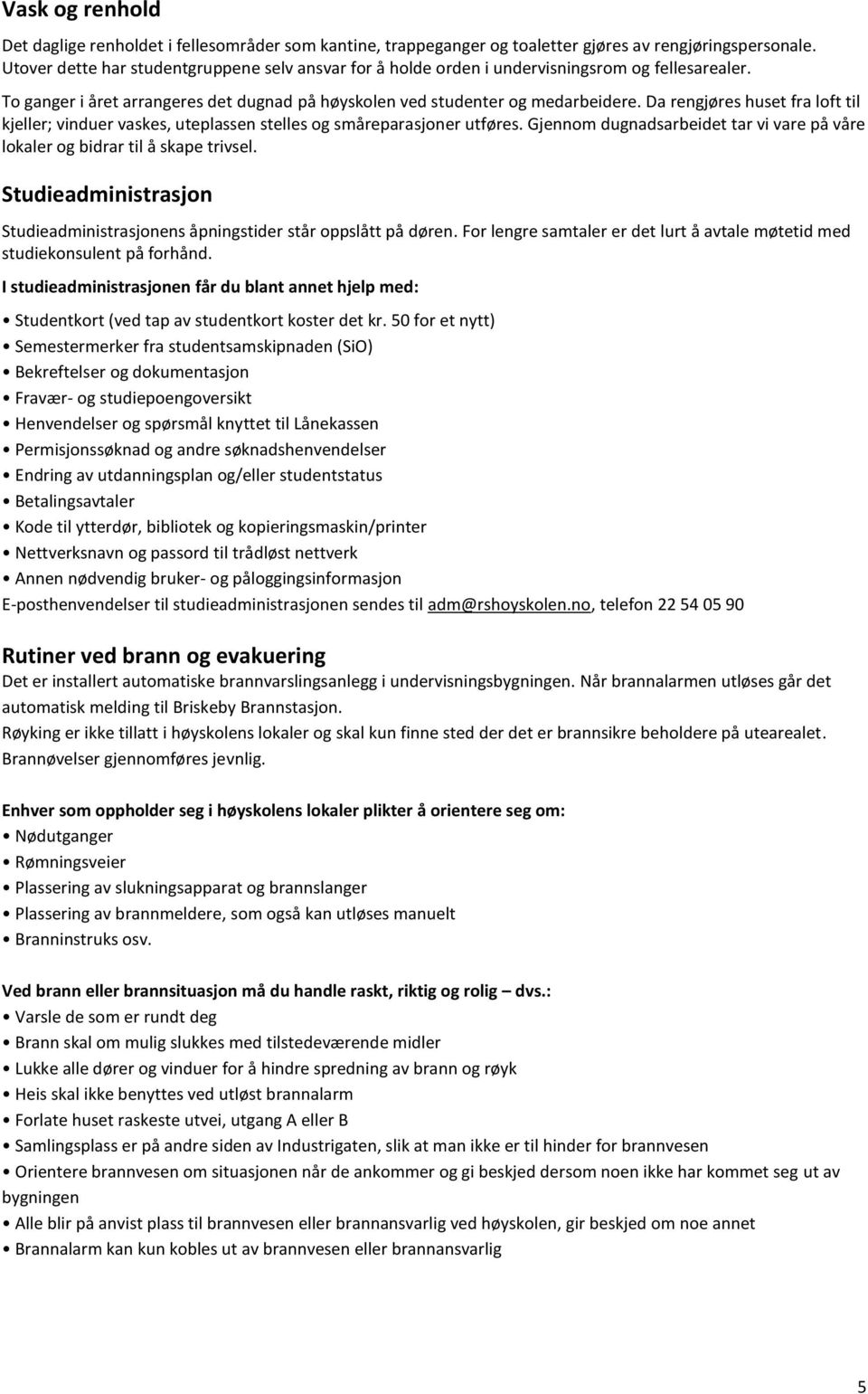 Da rengjøres huset fra loft til kjeller; vinduer vaskes, uteplassen stelles og småreparasjoner utføres. Gjennom dugnadsarbeidet tar vi vare på våre lokaler og bidrar til å skape trivsel.