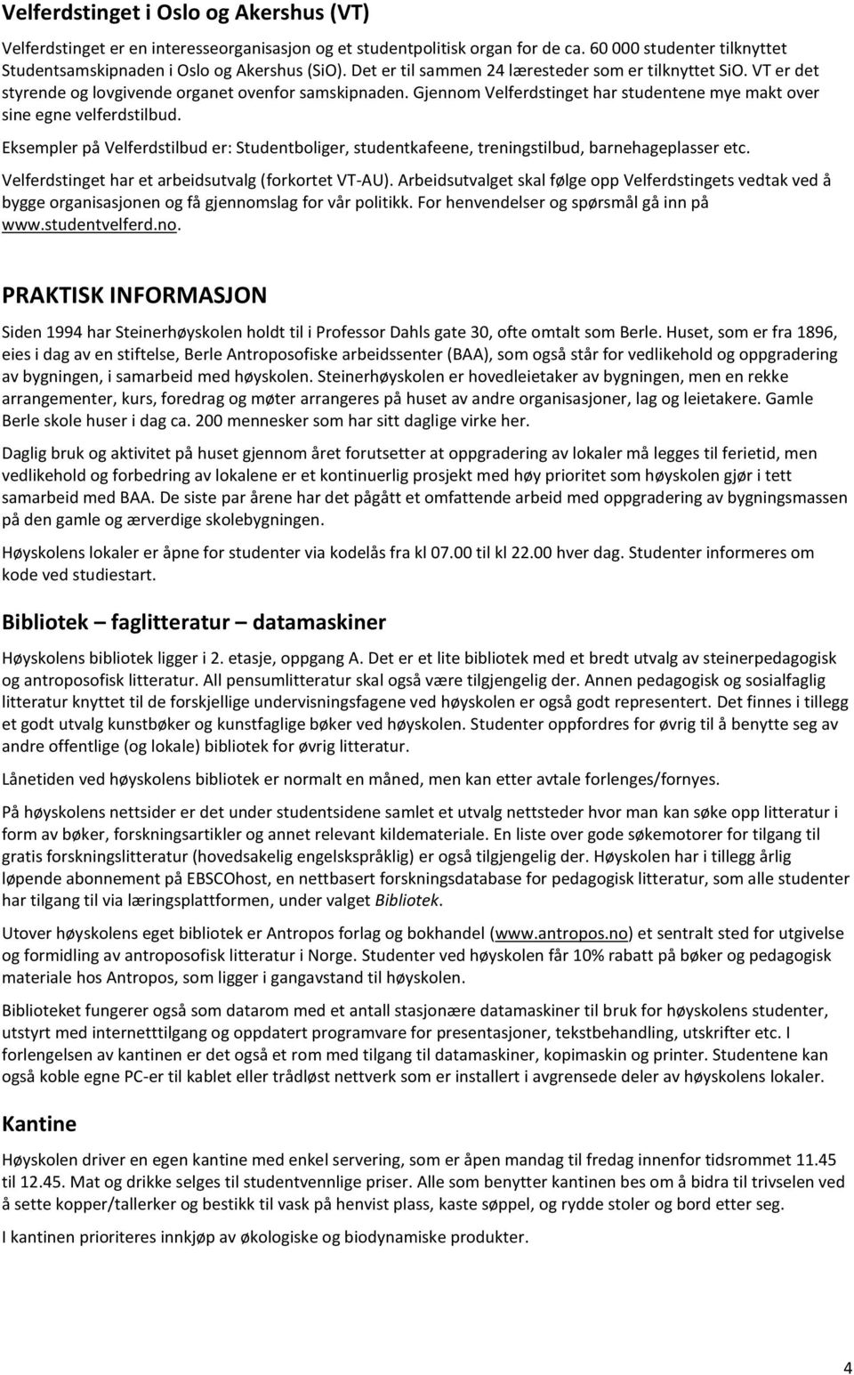 Eksempler på Velferdstilbud er: Studentboliger, studentkafeene, treningstilbud, barnehageplasser etc. Velferdstinget har et arbeidsutvalg (forkortet VT-AU).