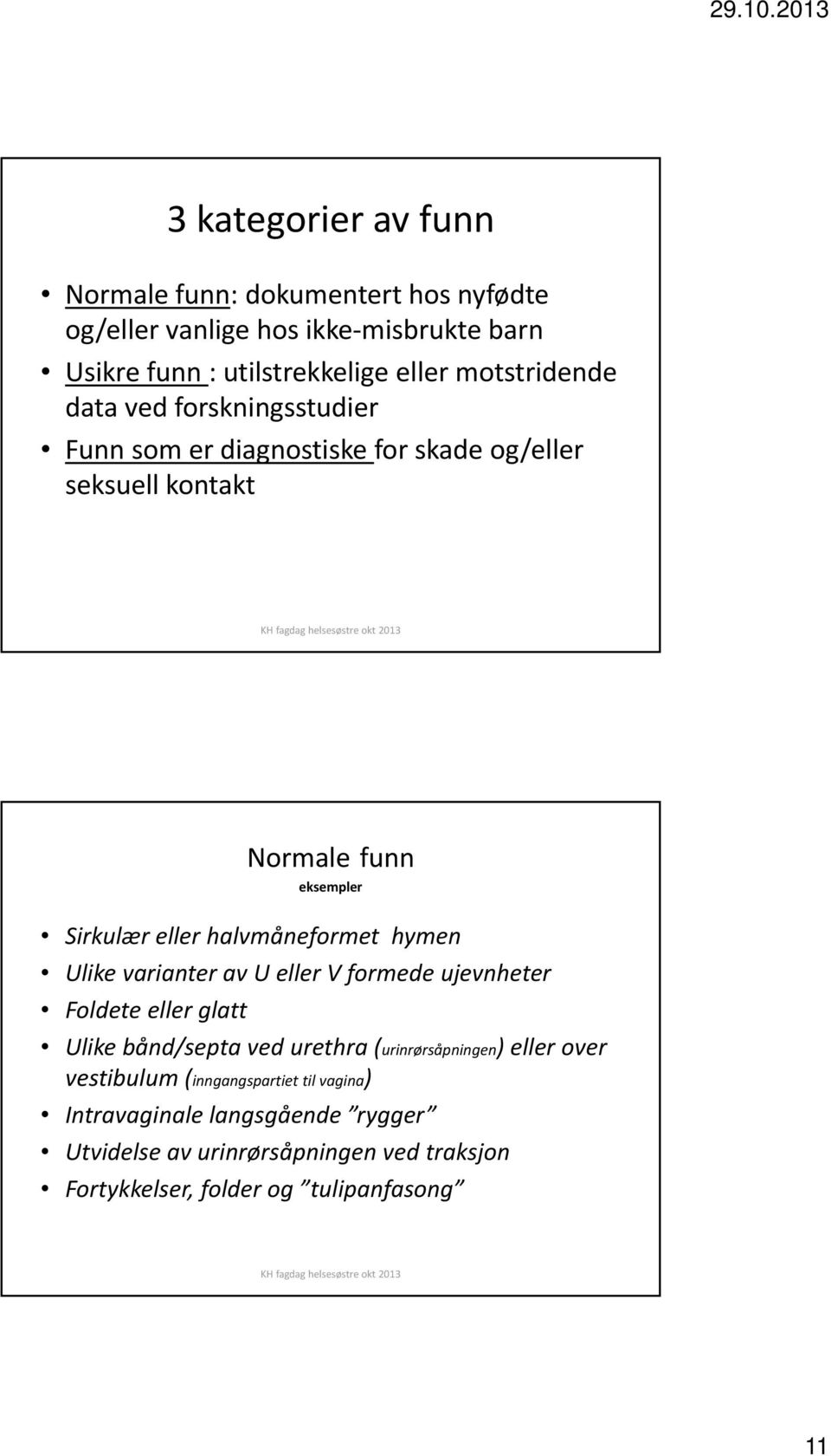 halvmåneformet hymen Ulike varianter av U eller V formede ujevnheter Foldete eller glatt Ulike bånd/septa ved urethra (urinrørsåpningen) eller