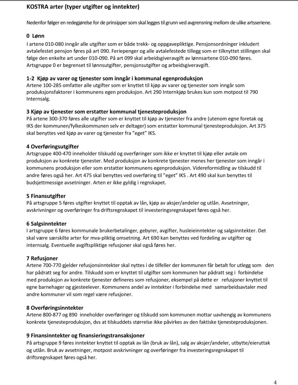 Feriepenger og alle avtalefestede tillegg som er tilknyttet stillingen skal følge den enkelte art under 010-090. På art 099 skal arbeidsgiveravgift av lønnsartene 010-090 føres.