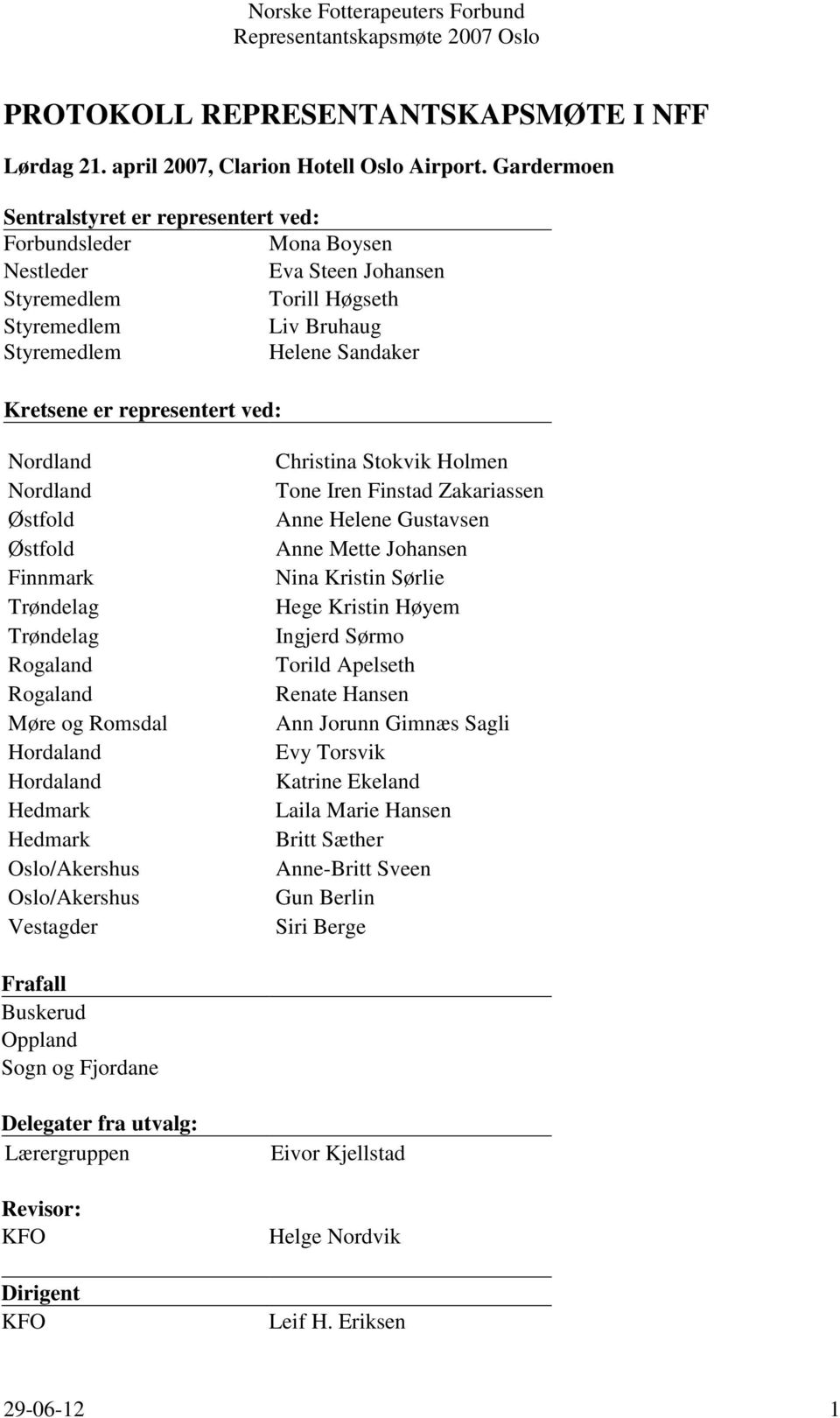 representert ved: Nordland Nordland Østfold Østfold Finnmark Trøndelag Trøndelag Rogaland Rogaland Møre og Romsdal Hordaland Hordaland Hedmark Hedmark Oslo/Akershus Oslo/Akershus Vestagder Christina