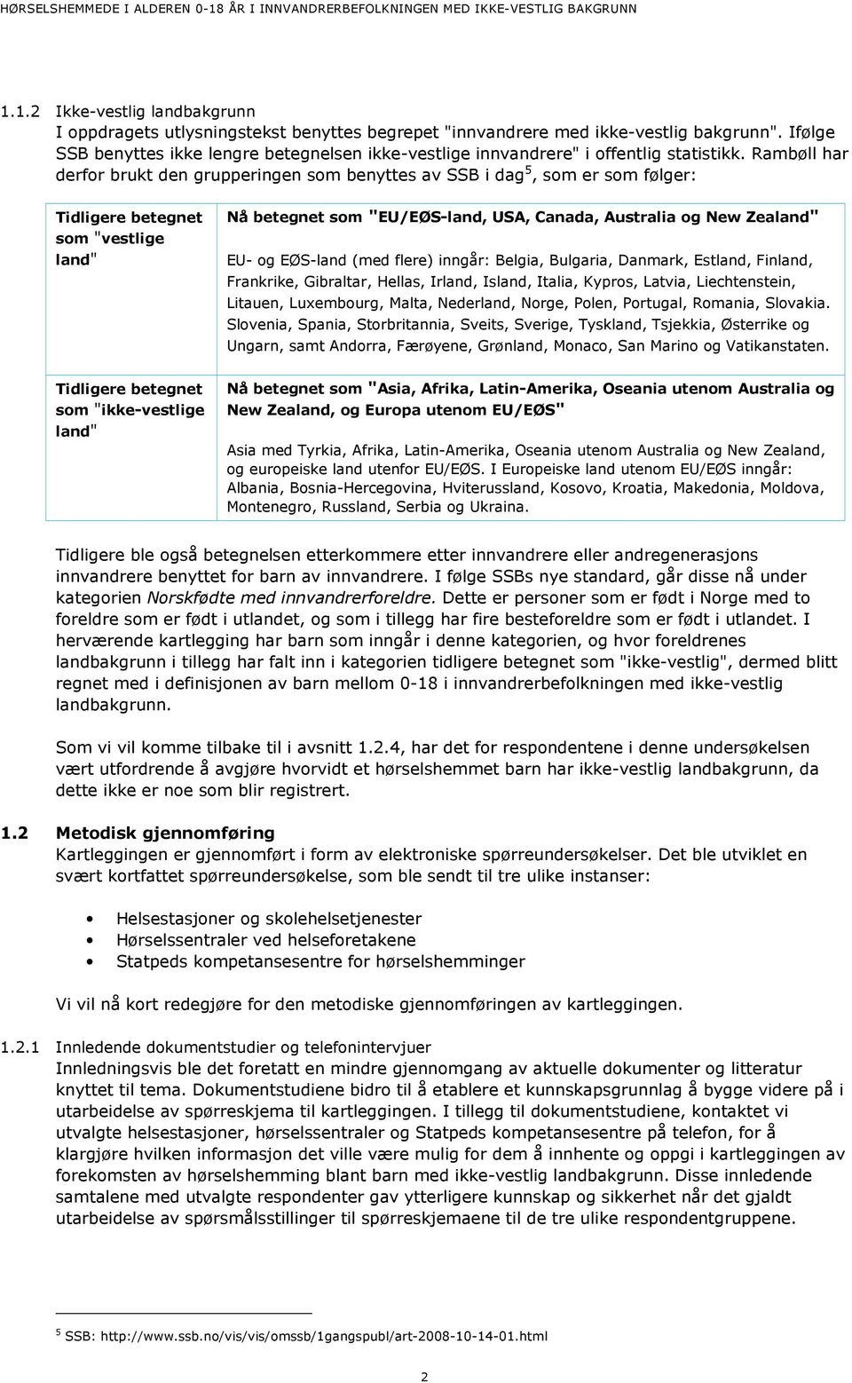 Rambøll har derfor brukt den grupperingen som benyttes av SSB i dag 5, som er som følger: Tidligere betegnet som "vestlige land" Nå betegnet som "EU/EØS-land, USA, Canada, Australia og New Zealand"