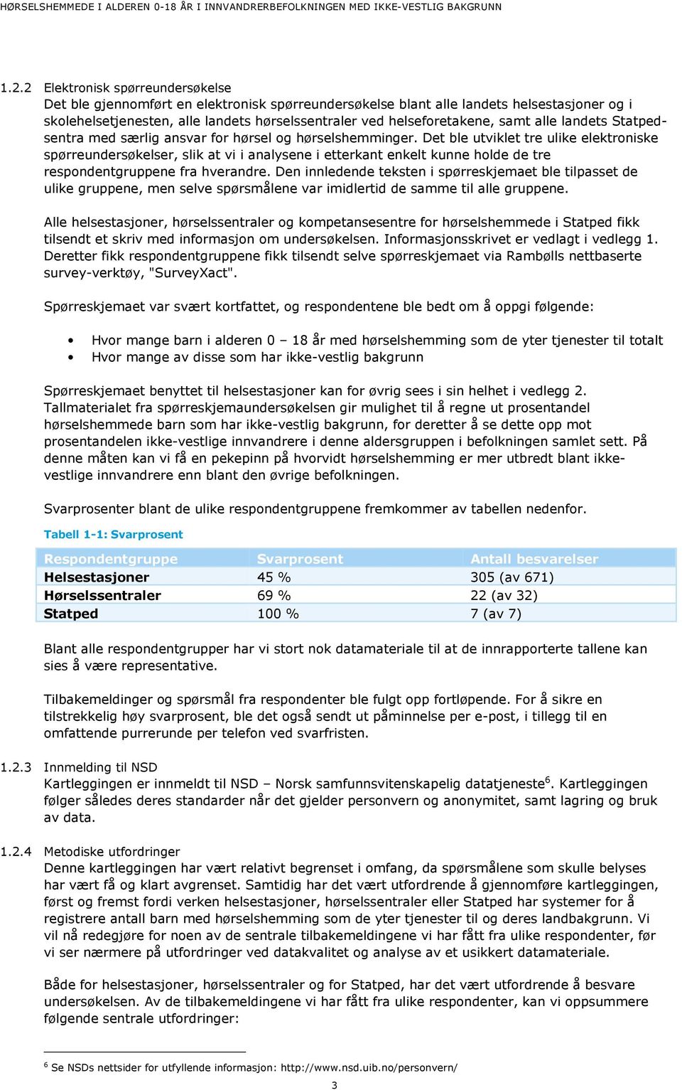 Det ble utviklet tre ulike elektroniske spørreundersøkelser, slik at vi i analysene i etterkant enkelt kunne holde de tre respondentgruppene fra hverandre.