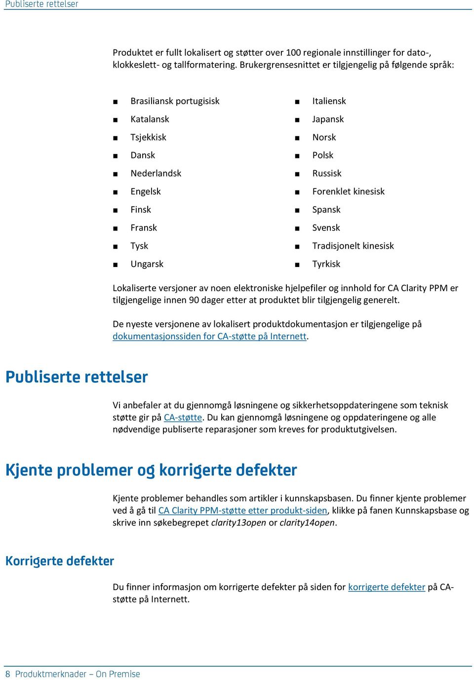 Fransk Svensk Tysk Tradisjonelt kinesisk Ungarsk Tyrkisk Lokaliserte versjoner av noen elektroniske hjelpefiler og innhold for CA Clarity PPM er tilgjengelige innen 90 dager etter at produktet blir