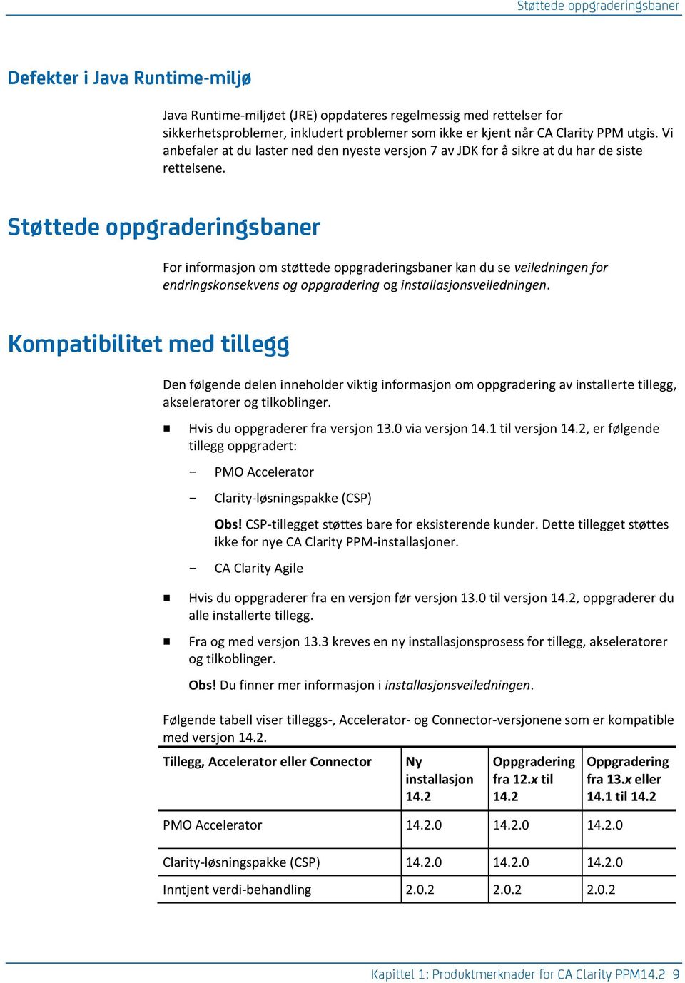 Støttede oppgraderingsbaner For informasjon om støttede oppgraderingsbaner kan du se veiledningen for endringskonsekvens og oppgradering og installasjonsveiledningen.