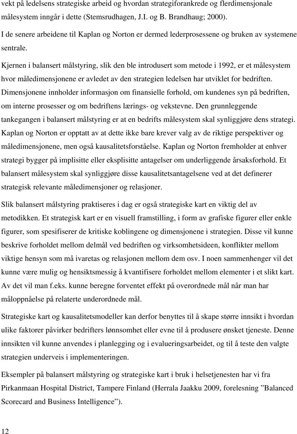 Kjernen i balansert målstyring, slik den ble introdusert som metode i 1992, er et målesystem hvor måledimensjonene er avledet av den strategien ledelsen har utviklet for bedriften.