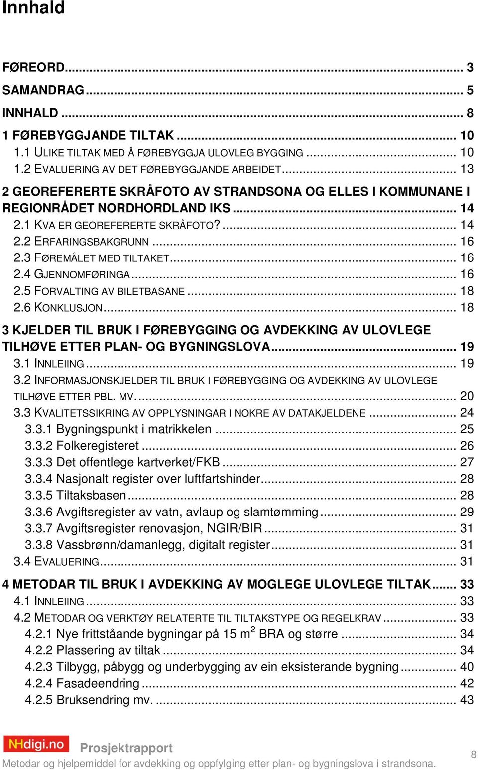 .. 16 2.4 GJENNOMFØRINGA... 16 2.5 FORVALTING AV BILETBASANE... 18 2.6 KONKLUSJON... 18 3 KJELDER TIL BRUK I FØREBYGGING OG AVDEKKING AV ULOVLEGE TILHØVE ETTER PLAN- OG BYGNINGSLOVA... 19 3.