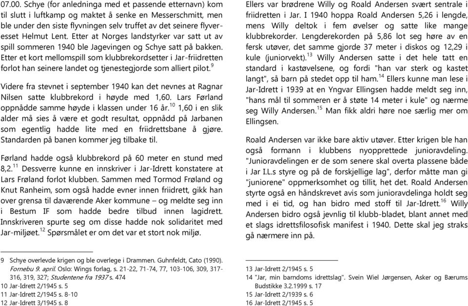 Etter at Norges landstyrker var satt ut av spill sommeren 1940 ble Jagevingen og Schye satt på bakken.