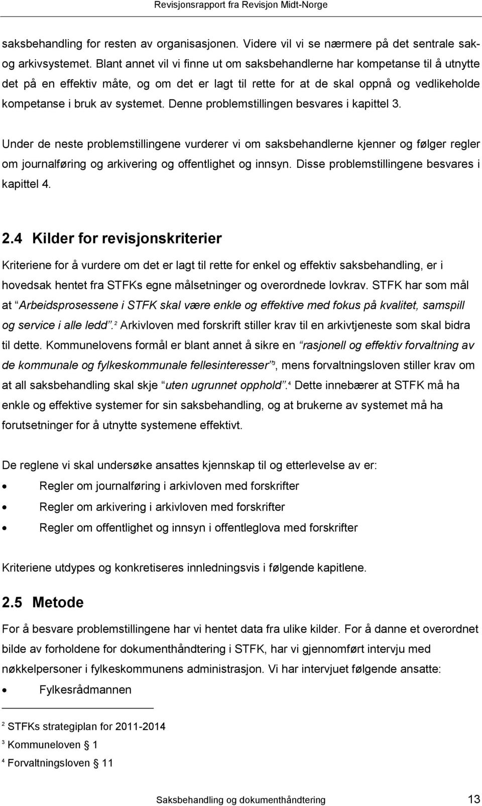 Denne problemstillingen besvares i kapittel 3. Under de neste problemstillingene vurderer vi om saksbehandlerne kjenner og følger regler om journalføring og arkivering og offentlighet og innsyn.