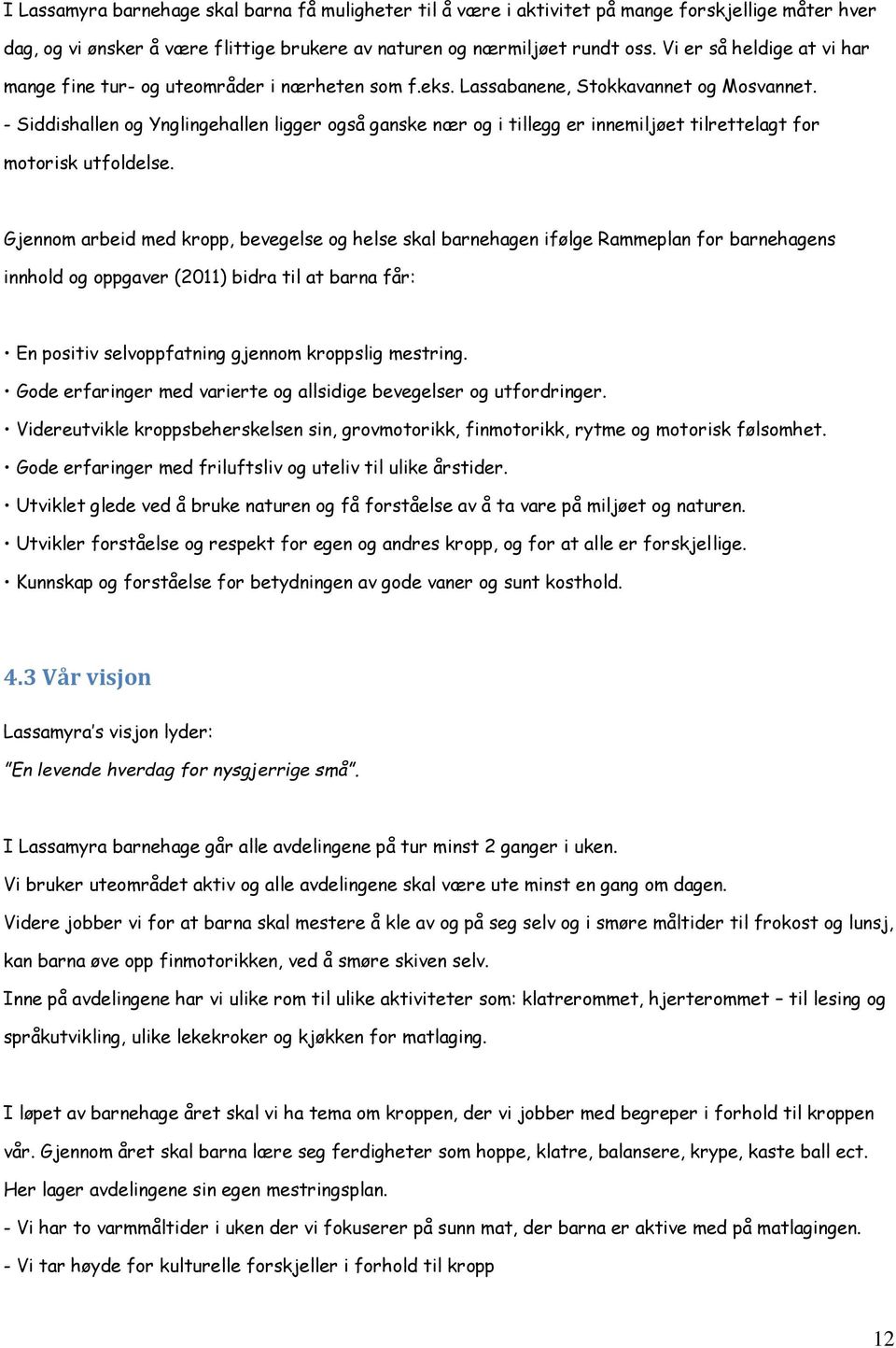 - Siddishallen og Ynglingehallen ligger også ganske nær og i tillegg er innemiljøet tilrettelagt for motorisk utfoldelse.