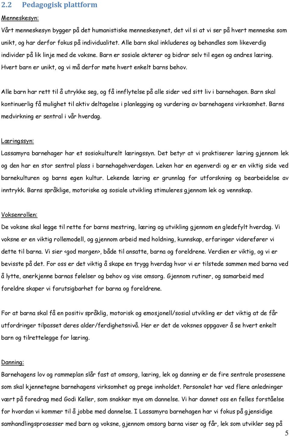 Hvert barn er unikt, og vi må derfor møte hvert enkelt barns behov. Alle barn har rett til å utrykke seg, og få innflytelse på alle sider ved sitt liv i barnehagen.