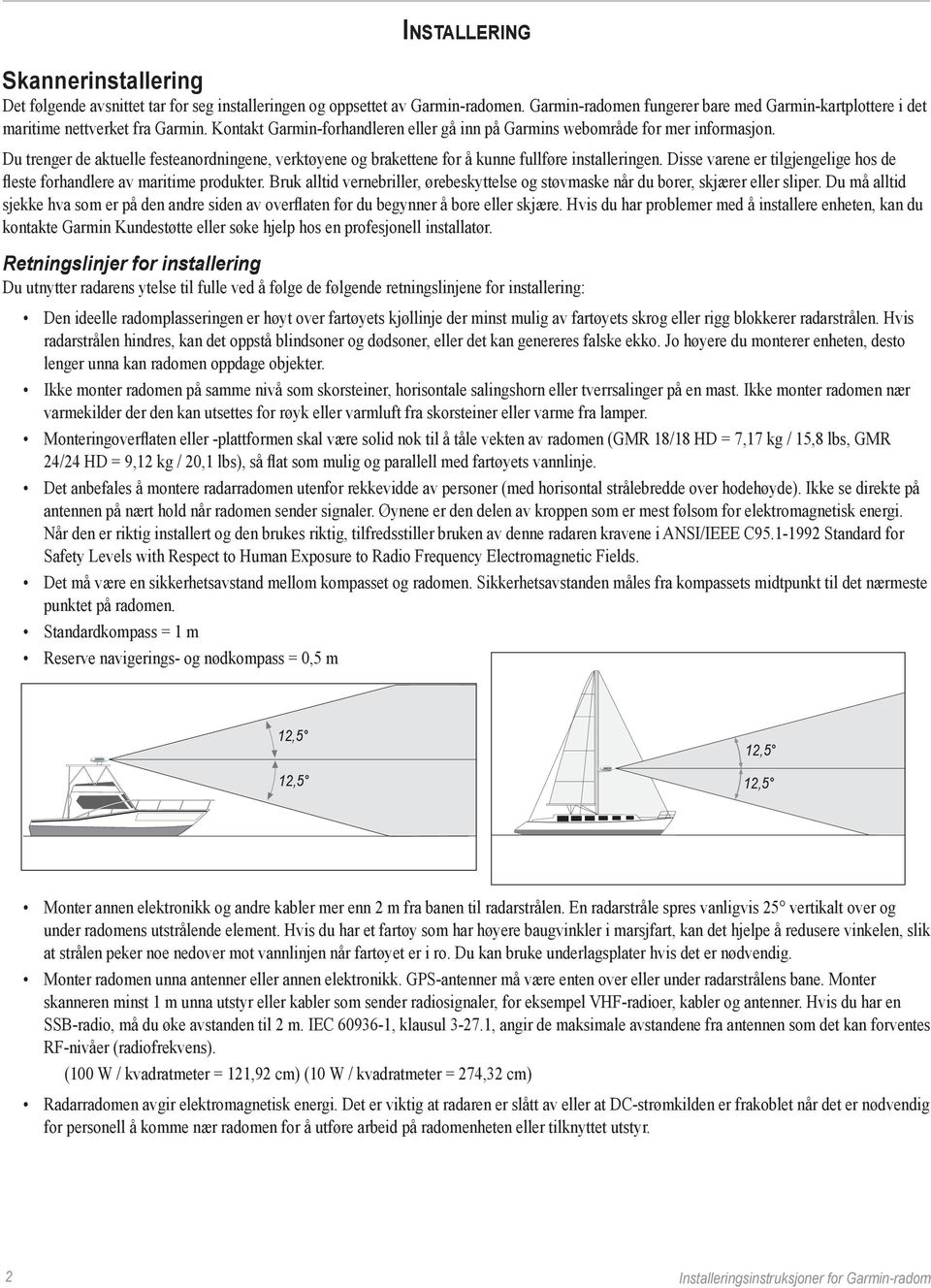 Du trenger de aktuelle festeanordningene, verktøyene og brakettene for å kunne fullføre installeringen. Disse varene er tilgjengelige hos de fleste forhandlere av maritime produkter.