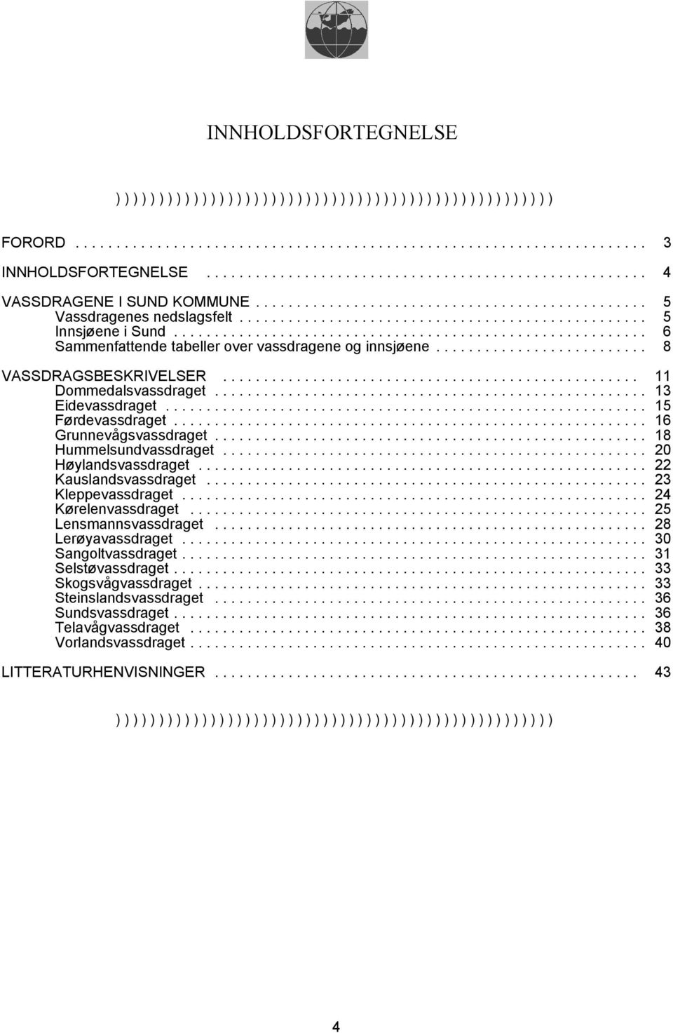 .. 18 Hummelsundvassdraget... 20 Høylandsvassdraget... 22 Kauslandsvassdraget... 23 Kleppevassdraget... 24 Kørelenvassdraget... 25 Lensmannsvassdraget... 28 Lerøyavassdraget... 30 Sangoltvassdraget.