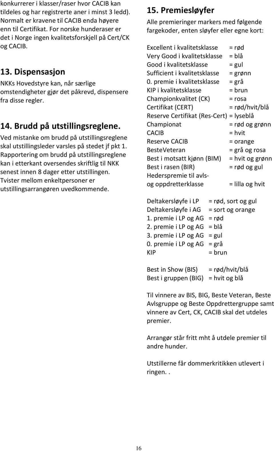 Brudd på utstillingsreglene. Ved mistanke om brudd på utstillingsreglene skal utstillingsleder varsles på stedet jf pkt 1.