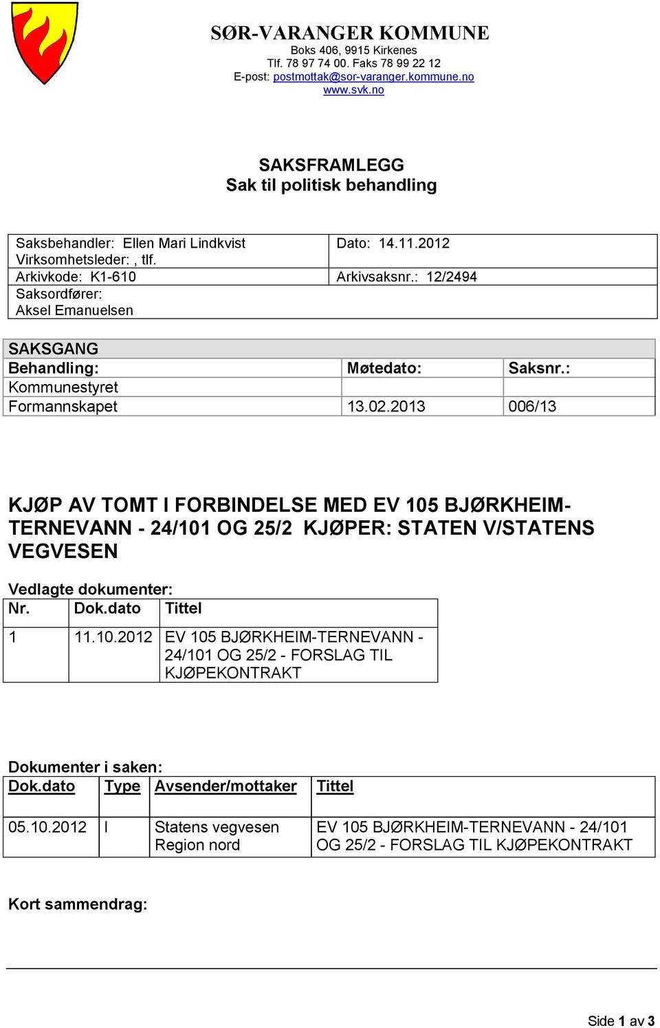 Arkivkode: K1-610 Saksordfører: Aksel Emanuelsen SAKSGANG Behandling: Kommunestyret Formannskapet Dato: 14.11.2012 Arkivsaksnr.: 12/2494 Møtedato: Saksnr.: 13.02.