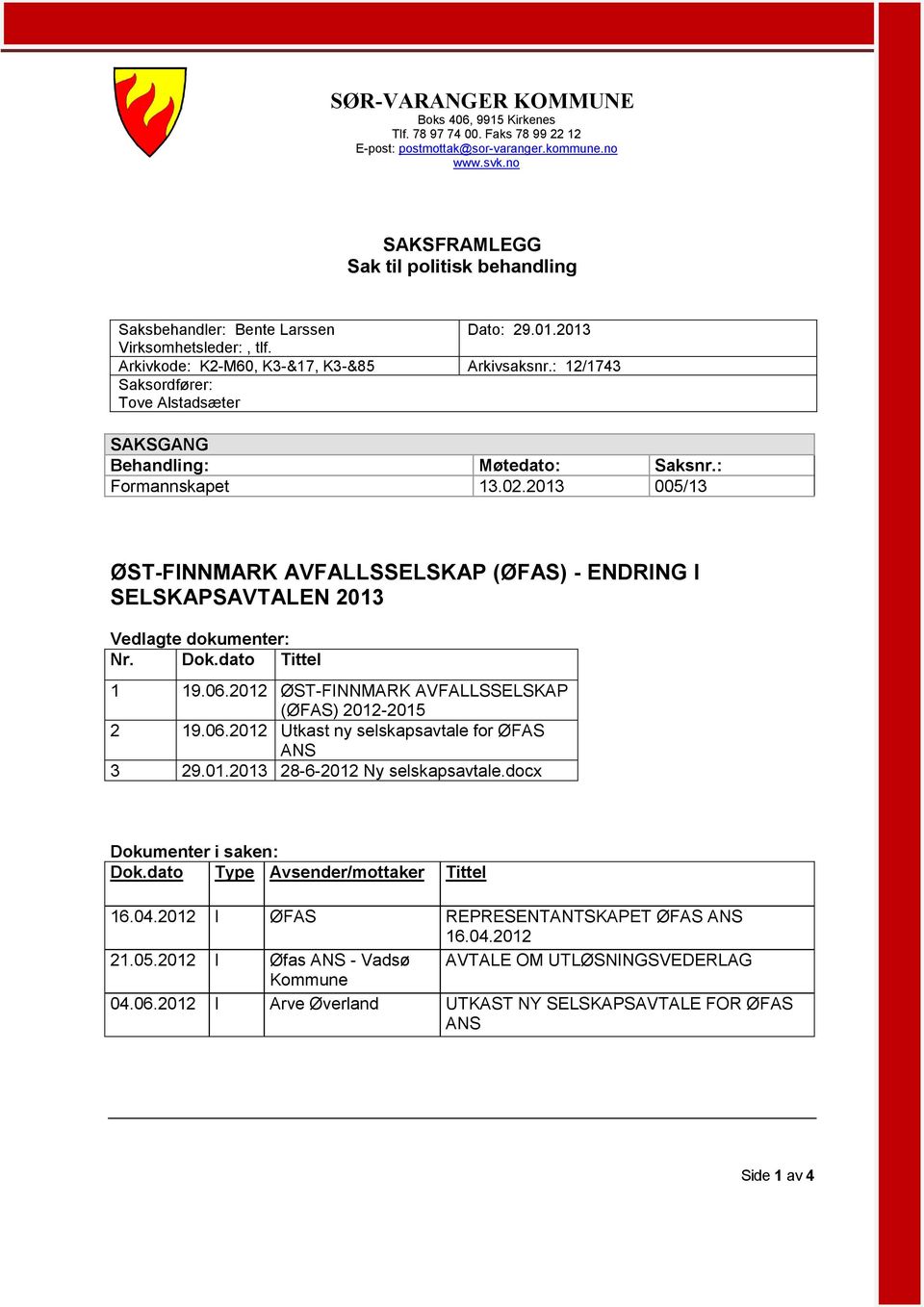 Arkivkode: K2-M60, K3-&17, K3-&85 Saksordfører: Tove Alstadsæter SAKSGANG Behandling: Formannskapet Dato: 29.01.2013 Arkivsaksnr.: 12/1743 Møtedato: 13.02.2013 Saksnr.