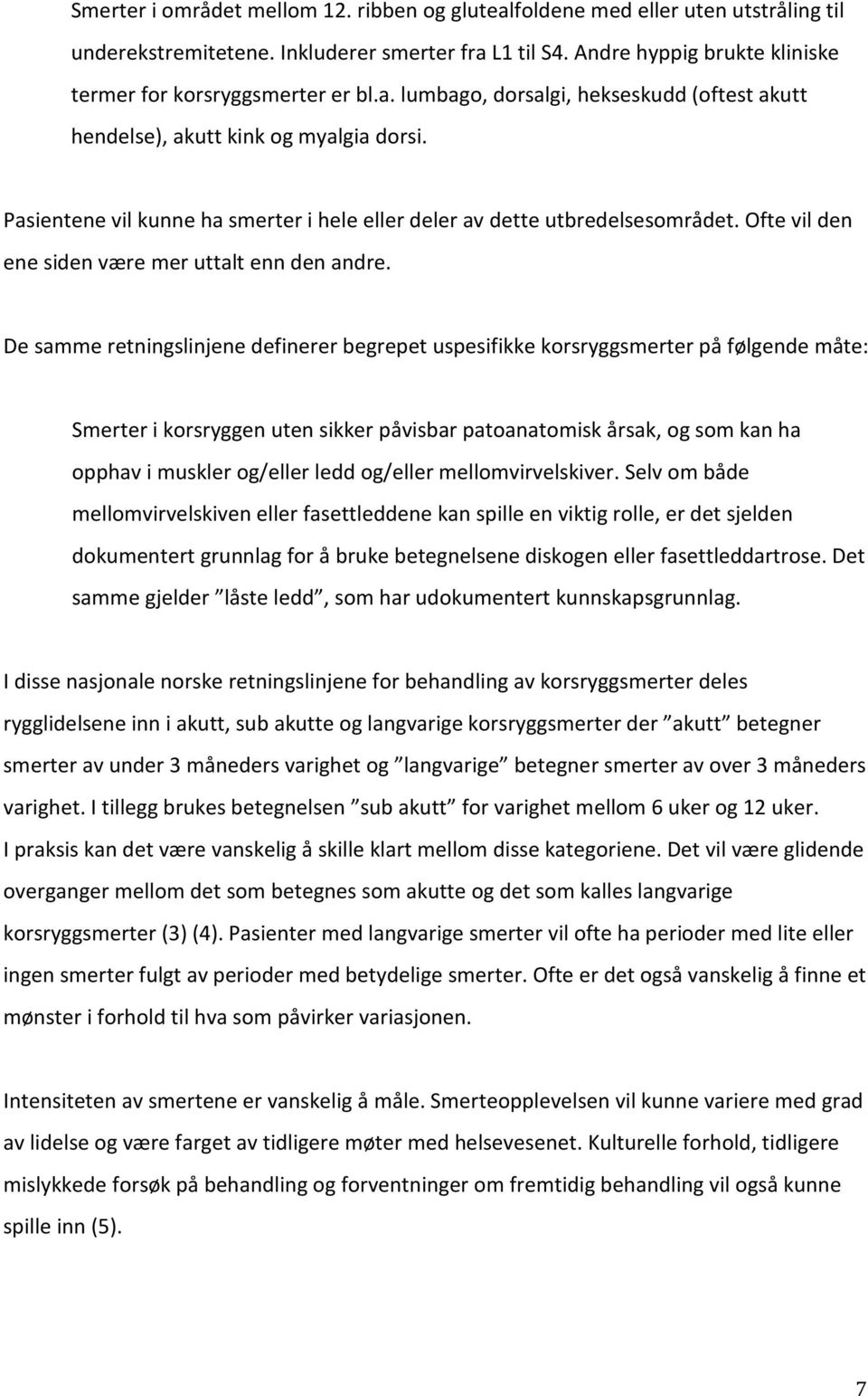 Pasientene vil kunne ha smerter i hele eller deler av dette utbredelsesområdet. Ofte vil den ene siden være mer uttalt enn den andre.