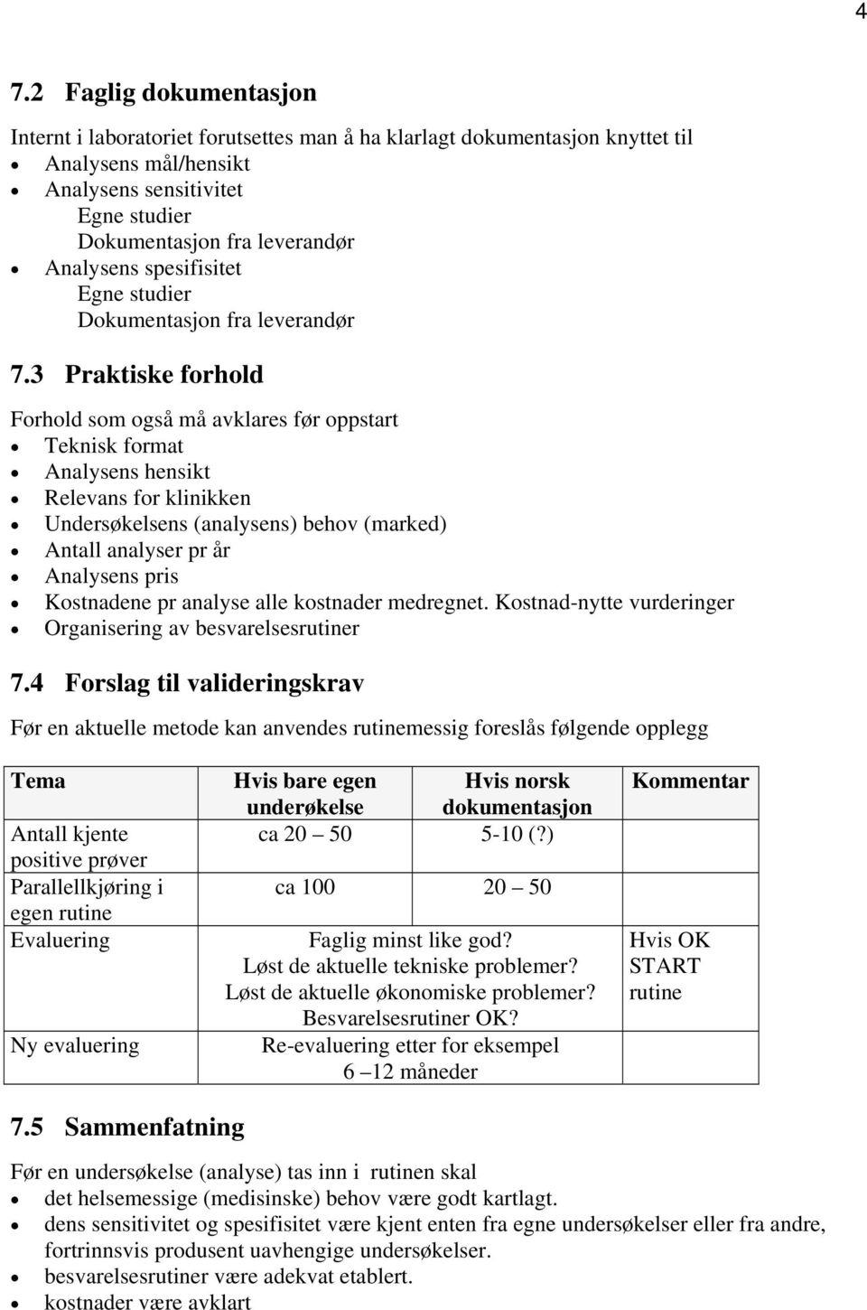 3 Praktiske forhold Forhold som også må avklares før oppstart Teknisk format Analysens hensikt Relevans for klinikken Undersøkelsens (analysens) behov (marked) Antall analyser pr år Analysens pris