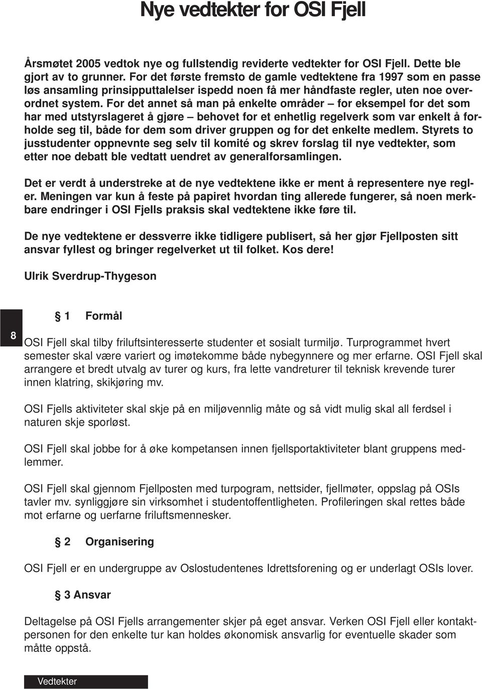 For det annet så man på enkelte områder for eksempel for det som har med utstyrslageret å gjøre behovet for et enhetlig regelverk som var enkelt å forholde seg til, både for dem som driver gruppen og