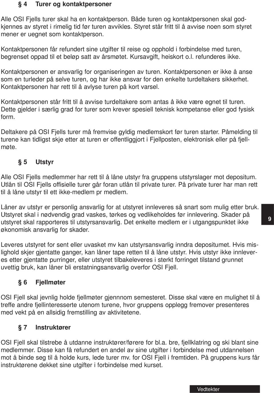 Kontaktpersonen får refundert sine utgifter til reise og opphold i forbindelse med turen, begrenset oppad til et beløp satt av årsmøtet. Kursavgift, heiskort o.l. refunderes ikke.