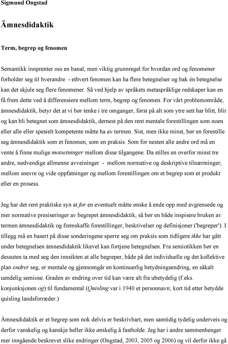 For vårt problemområde, ämnesdidaktik, betyr det at vi bør tenke i tre omganger, først på alt som ytre sett har blitt, blir og kan bli betegnet som ämnesdidaktik, dernest på den rent mentale