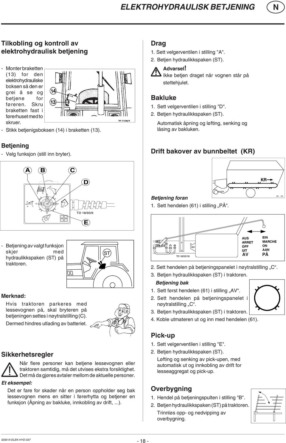 Betjen hydraulikkspaken (ST). Advarsel! Ikke betjen draget når vognen står på støttehjulet. Bakluke 1. Sett velgerventilen i stilling "D". 2. Betjen hydraulikkspaken (ST).