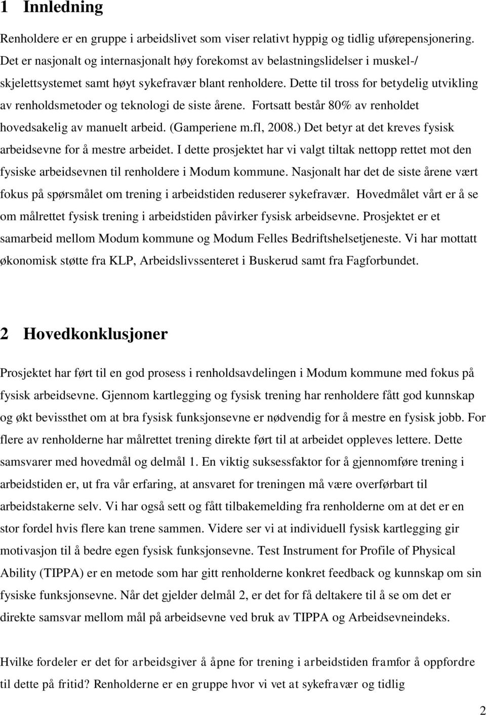 Dette til tross for betydelig utvikling av renholdsmetoder og teknologi de siste årene. Fortsatt består 80% av renholdet hovedsakelig av manuelt arbeid. (Gamperiene m.fl, 2008.