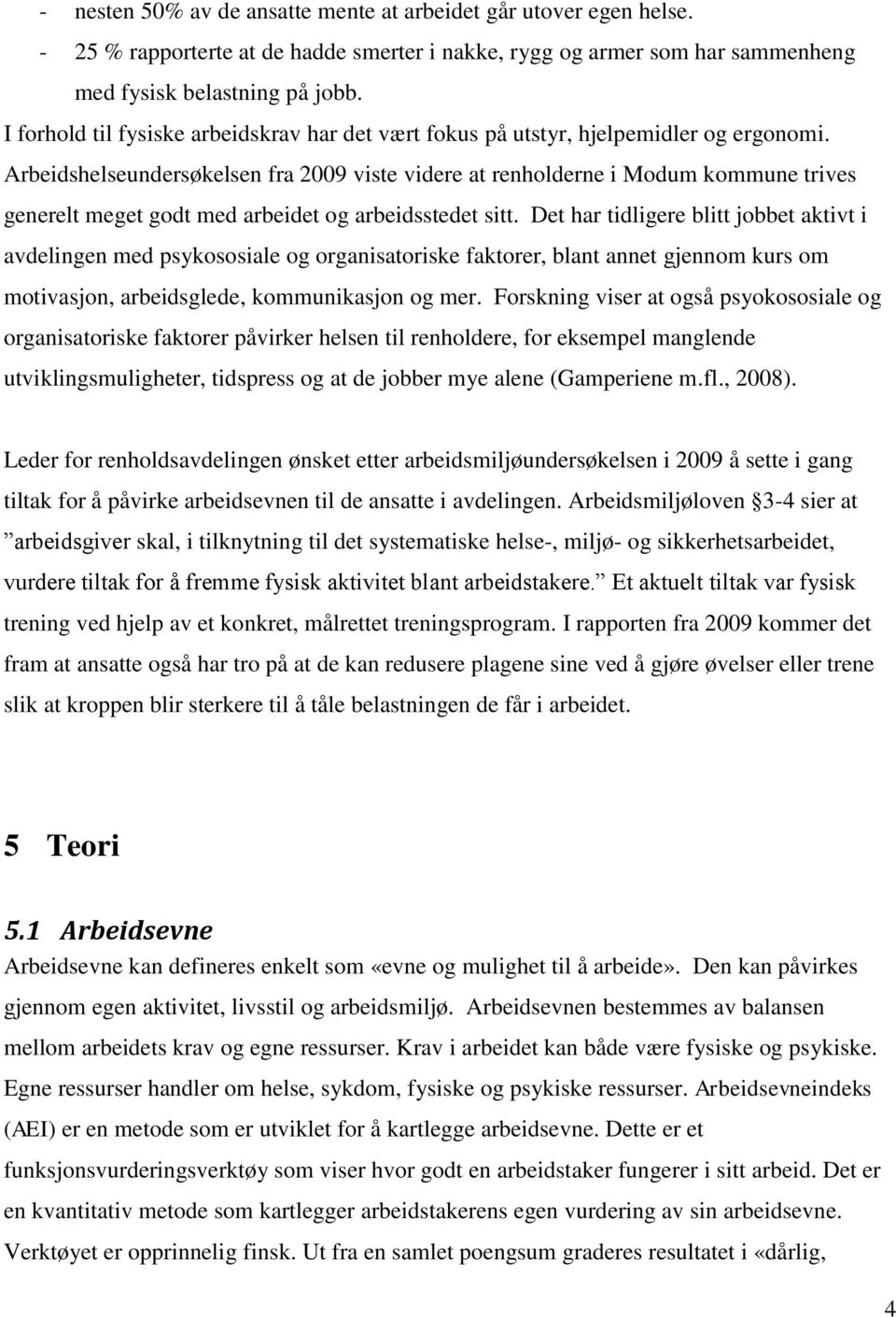 Arbeidshelseundersøkelsen fra 2009 viste videre at renholderne i Modum kommune trives generelt meget godt med arbeidet og arbeidsstedet sitt.