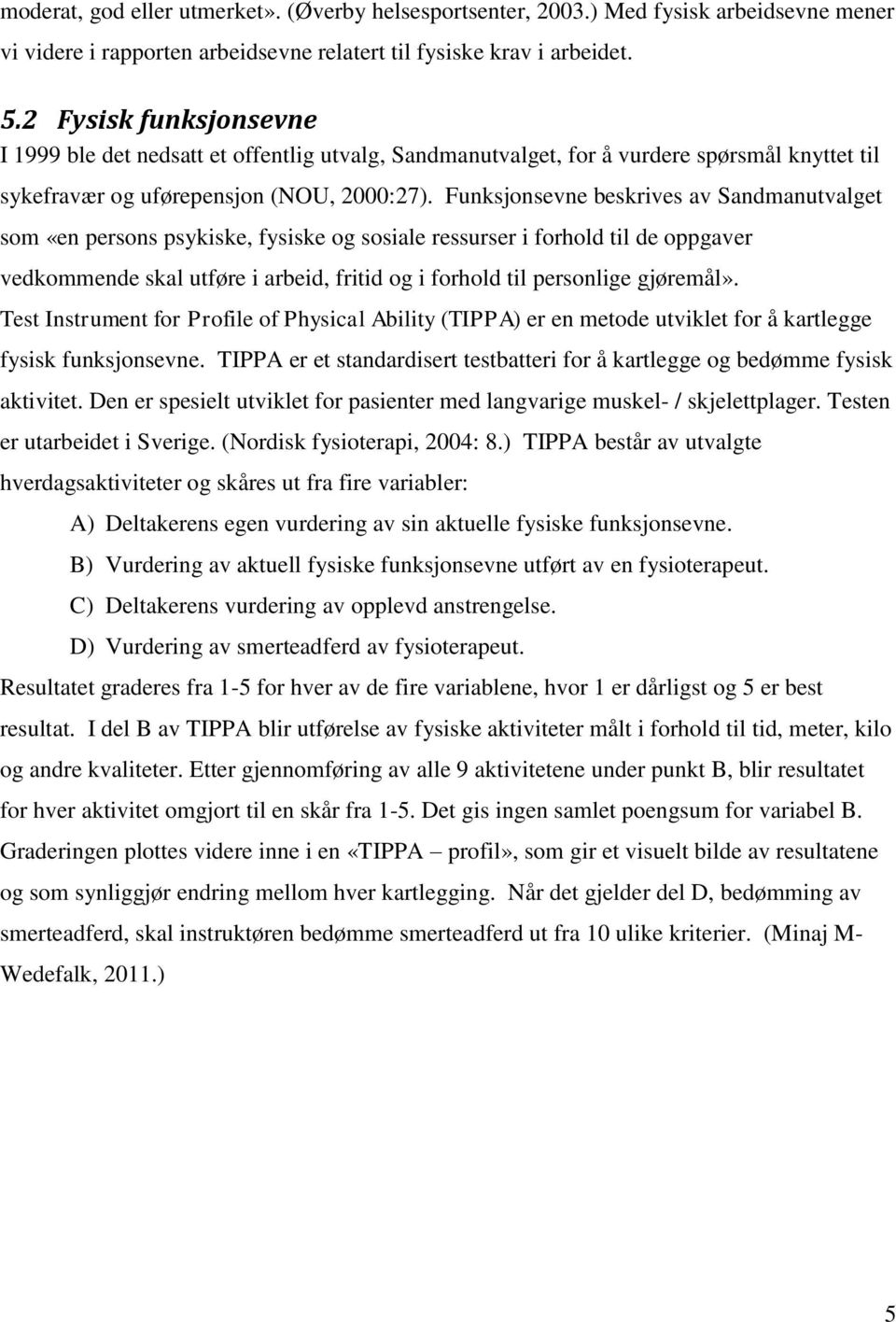 Funksjonsevne beskrives av Sandmanutvalget som «en persons psykiske, fysiske og sosiale ressurser i forhold til de oppgaver vedkommende skal utføre i arbeid, fritid og i forhold til personlige