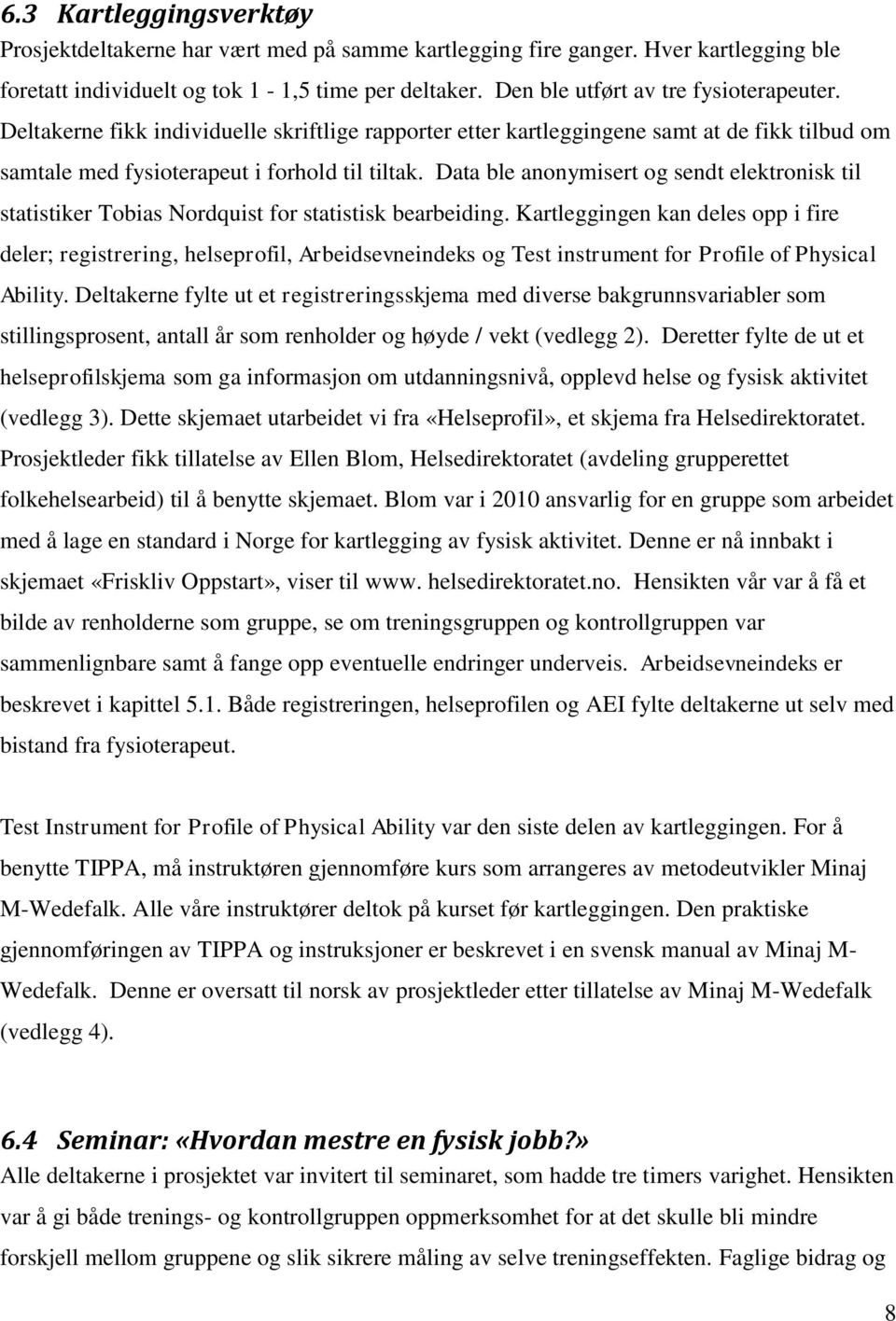 Data ble anonymisert og sendt elektronisk til statistiker Tobias Nordquist for statistisk bearbeiding.