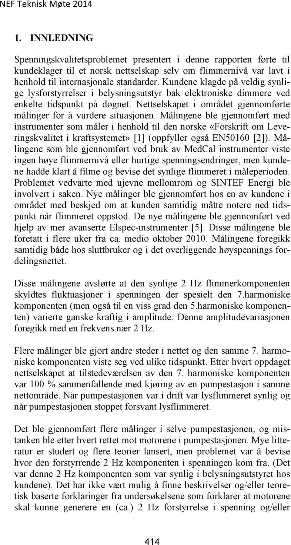 Målingene ble gjennomført med instrumenter som måler i henhold til den norske «Forskrift om Leveringskvalitet i kraftsystemet» [1] (oppfyller også EN50160 [2]).