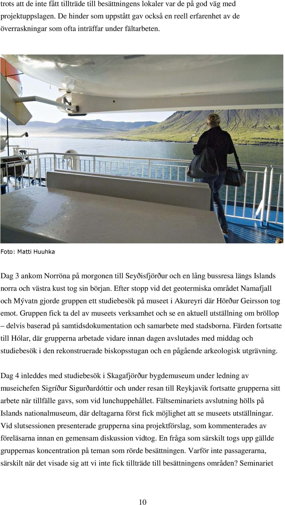 Foto: Matti Huuhka Dag 3 ankom Norröna på morgonen till Seyðisfjörður och en lång bussresa längs Islands norra och västra kust tog sin början.